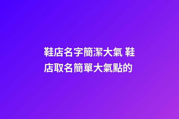 鞋店名字簡潔大氣 鞋店取名簡單大氣點的
